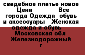 свадебное платье новое › Цена ­ 10 000 - Все города Одежда, обувь и аксессуары » Женская одежда и обувь   . Московская обл.,Железнодорожный г.